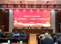 桃源县人民检察院开展政治轮训 以学铸魂强本领 融合赋能促发展